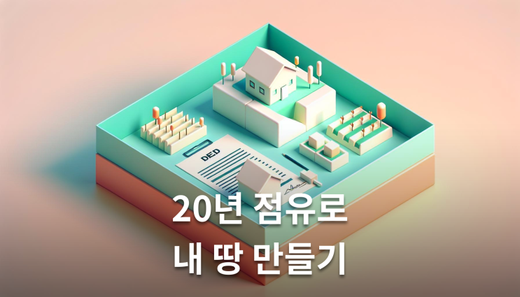  점유취득시효 완성 20년만에 내 땅 되는 법