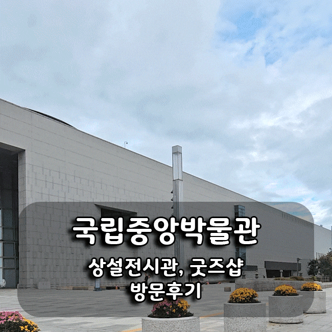  서울 나들이 추천 국립중앙박물관 상설전시관과 굿즈샵 방문 후기