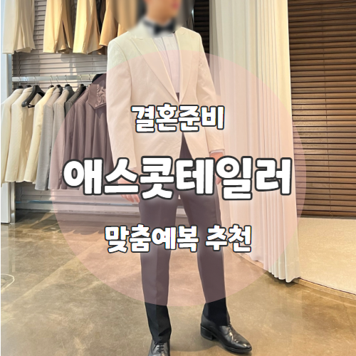  애스콧테일러 : 예비신랑 본식 청담예복으로 1부 2부 맞춤 추천후기