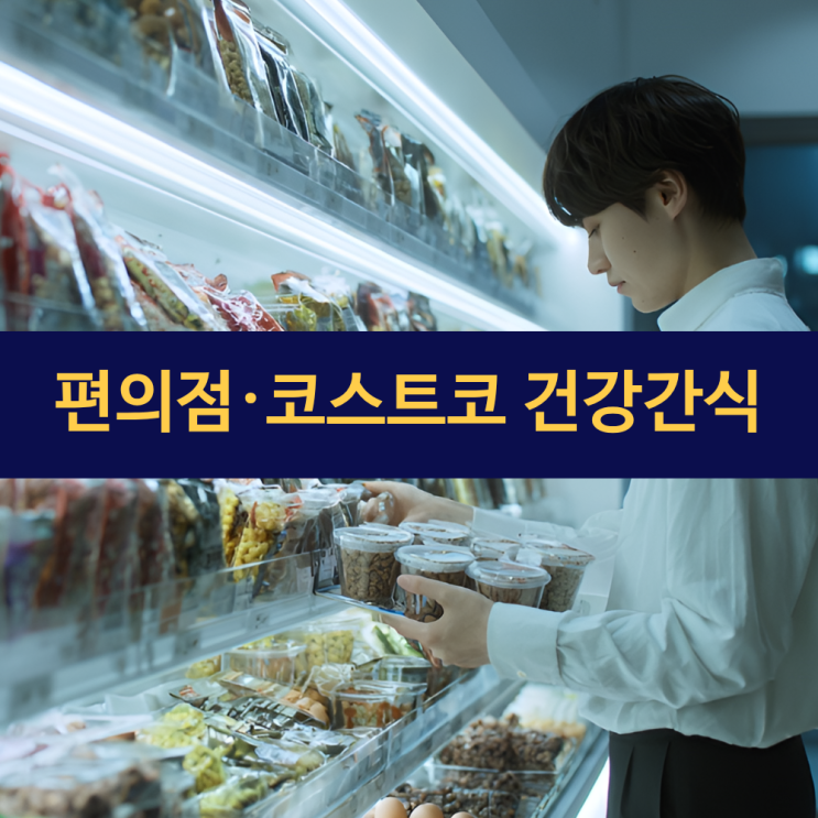  편의점 건강간식 | 코스트코 건강간식 | 간편하게 건강을 챙기는 간식 선택법