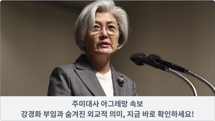  주미대사 아그레망 속보: 강경화 부임과 숨겨진 외교적 의미, 지금 바로 확인하세요!