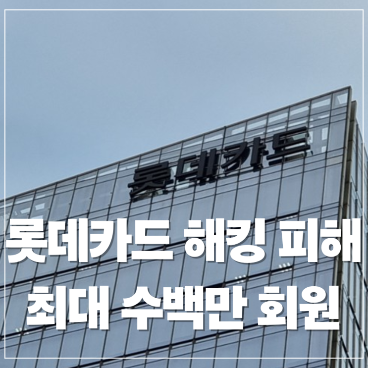  롯데카드 해킹사고 피해 눈덩이처럼 커지고, MBK사모펀드 보안투자 부족 의혹, 297만명 피해