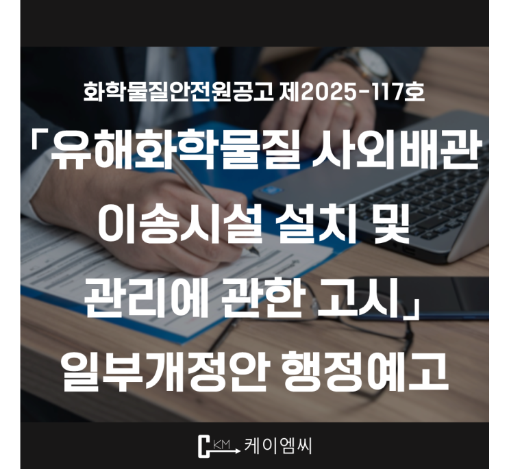  [ 주식회사 케이엠씨 ] 화학물질안전원공고 제2025-117호 「유해화학물질 사외배관 이송시설 설치 및 관리에 관한 고시」 일부개정안 행정예고