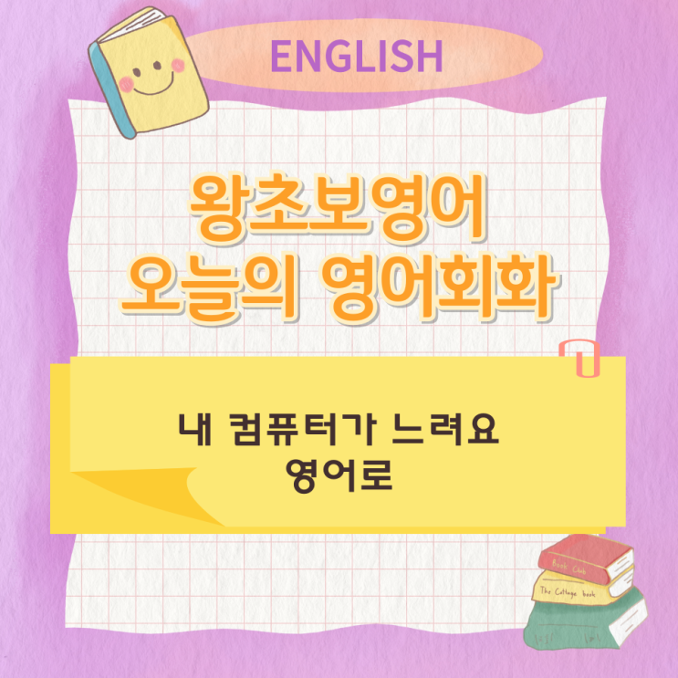  왕초보영어 오늘의 영어회화 내 컴퓨터가 느려요 영어로