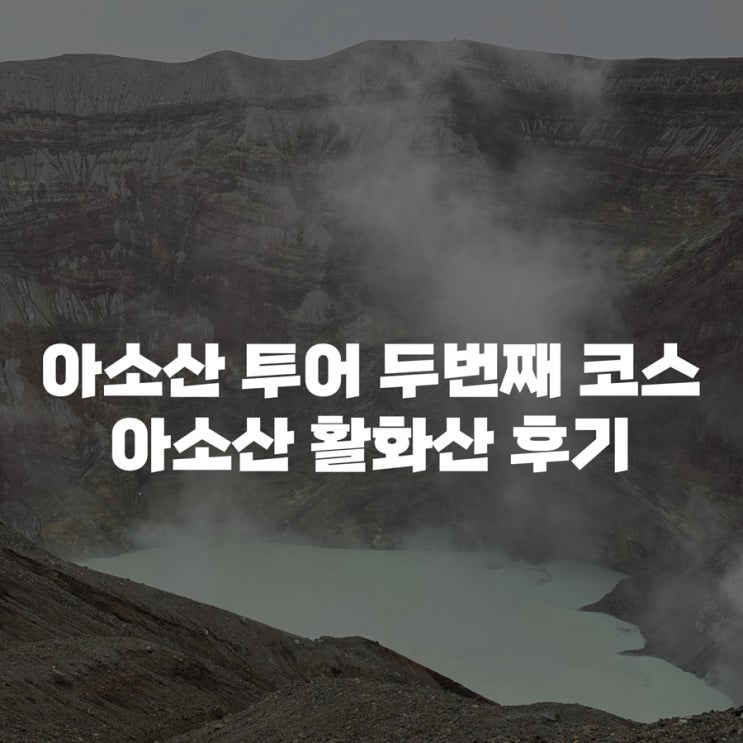  [아소산 투어] 구마모토 출발 일일 버스투어 2번째 코스 아소산 투어 후기