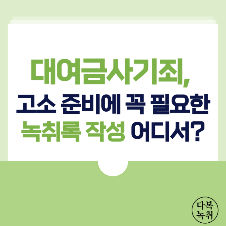  대여금사기죄, 고소 준비에 꼭 필요한 녹취록 작성 어디서?