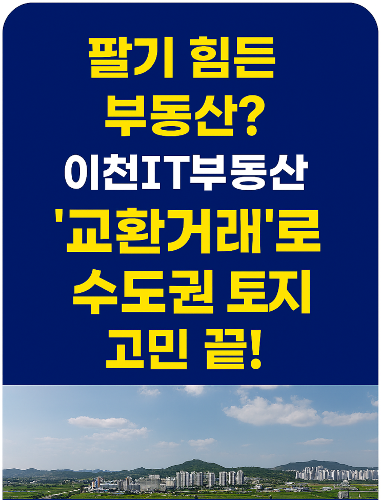  [이천IT부동산] 현금 없이 부동산 가치 UP! 수도권 토지 교환거래, 지금이 기회입니다!-부동산교환