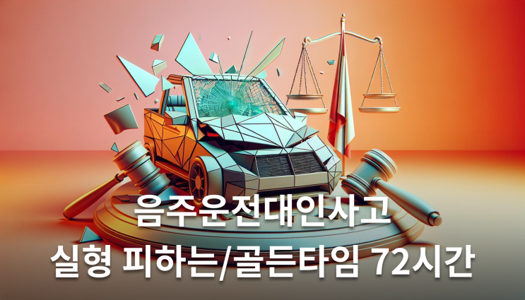  음주운전대인사고 실형 피하는 골든타임 72시간
