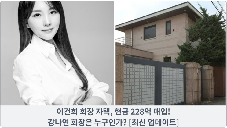  이건희 회장 자택, 현금 228억 매입! 강나연 회장은 누구인가? [최신 업데이트]