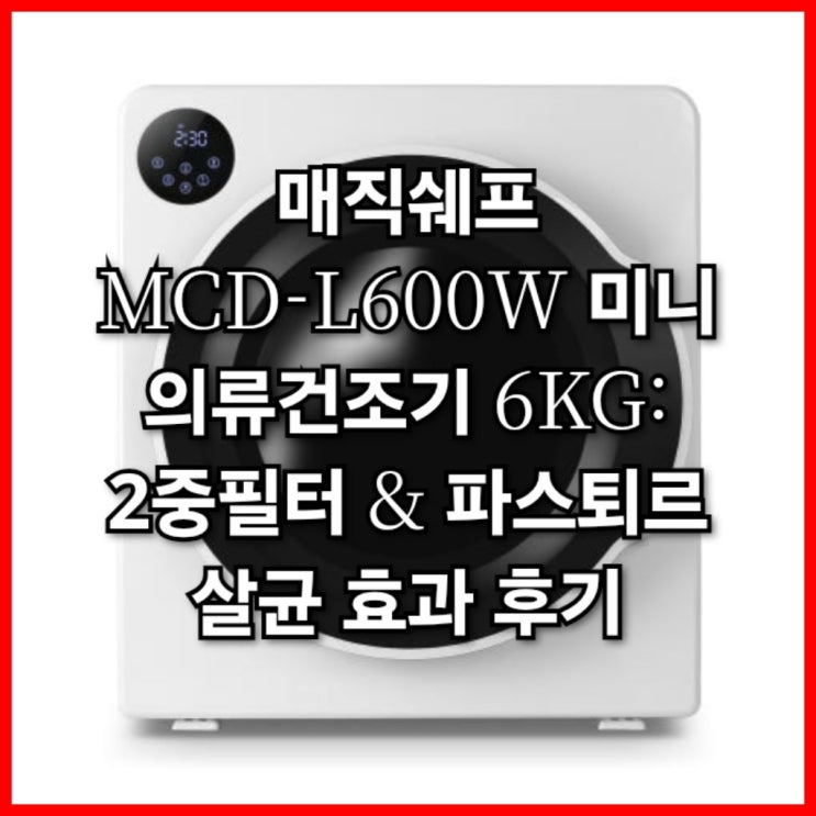  매직쉐프 MCD-L600W 미니 의류건조기 6KG 2중필터 & 파스퇴르 살균 효과 후기