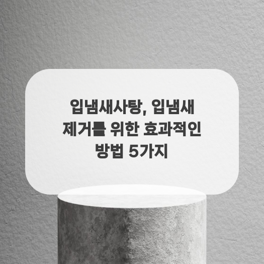  입냄새사탕, 입냄새 제거를 위한 효과적인 방법 5가지