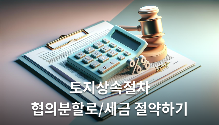  토지상속절차 협의분할로 세금 절약하기
