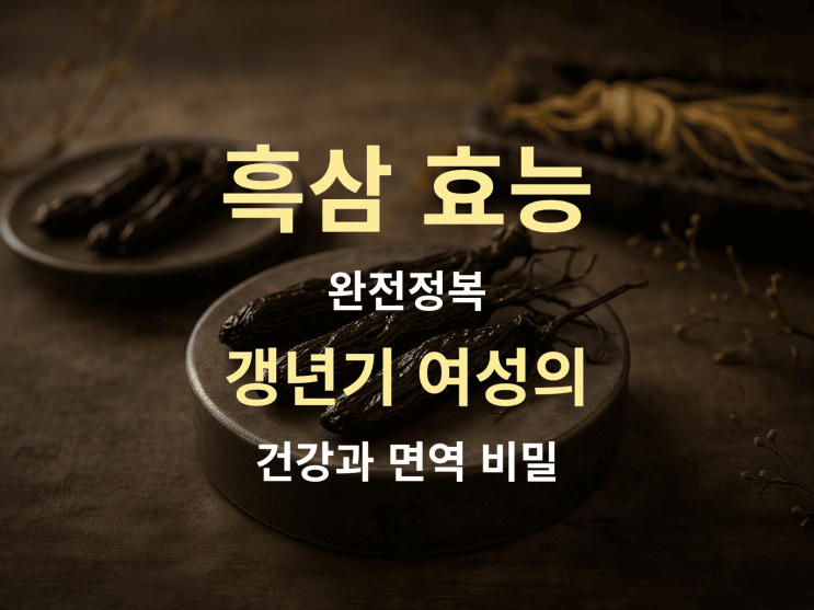  흑삼 효능 완전정복: 갱년기 여성의 건강과 면역 비밀