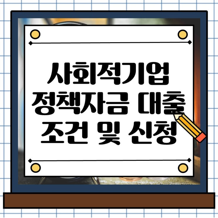  사회적기업 정부 정책자금 대출 지원 조건과 신청 방법 안내