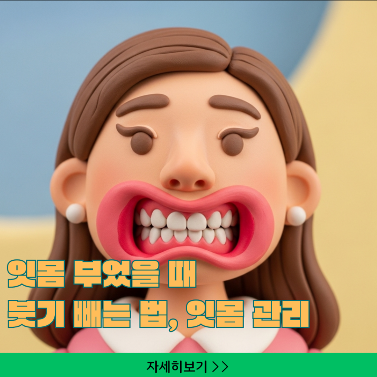  잇몸 부었을 때 붓기 빼는 법, 염증 완화부터 잇몸 관리 습관 총정리