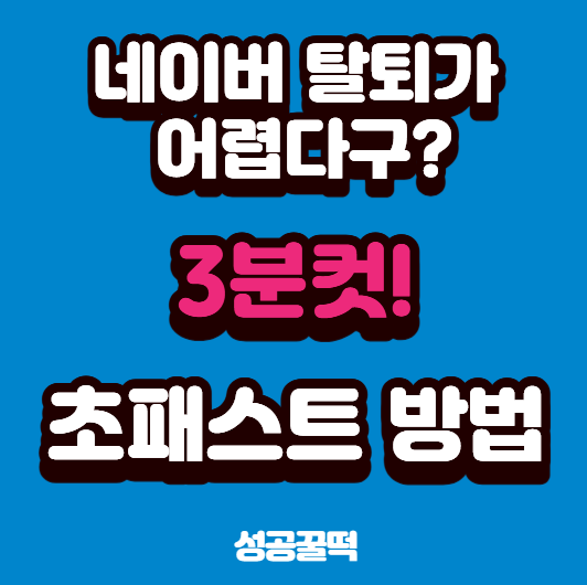  네이버 탈퇴가 어렵다구? 3분이면 끝나거든요! 초패스트 방법