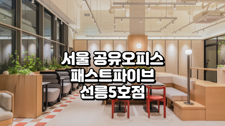  서울 공유오피스, 패스트파이브 선릉5호점 완벽 분석!