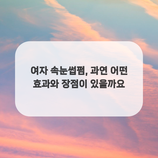  여자 속눈썹펌, 과연 어떤 효과와 장점이 있을까요