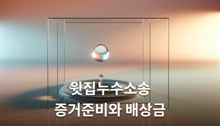  윗집누수소송 증거준비와 배상금 이렇게 준비하세요