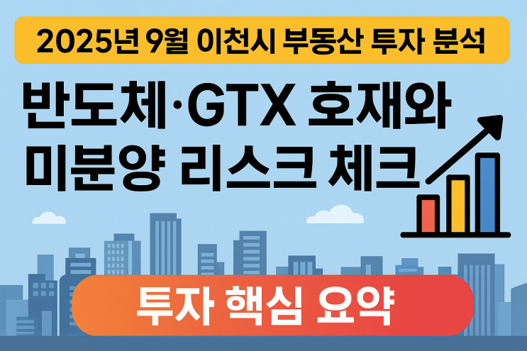  2025년 9월 이천 부동산 투자 분석: 반도체·GTX 모멘텀과 미분양 리스크 진단[이천부동산]