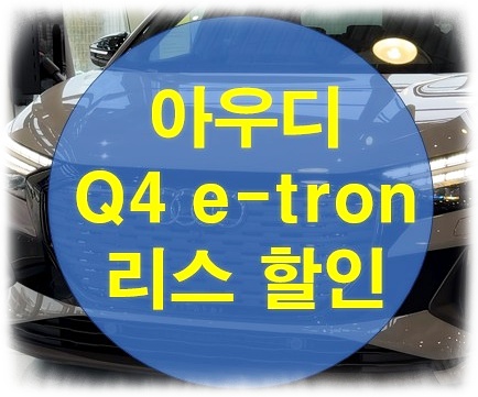  아우디 Q4 이트론 리스 할인, 수수료 0%로 끝내는 법
