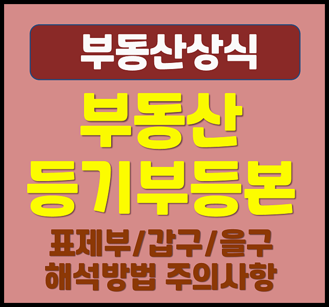  부동산 등기부등본 표제부 갑구 을구 해석 방법 주의 사항