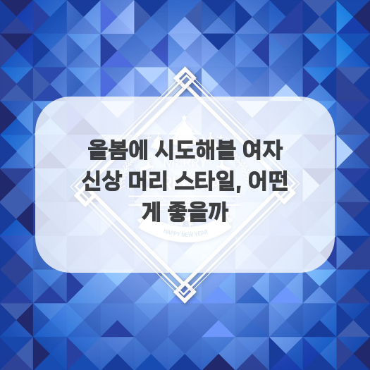  올봄에 시도해볼 여자 신상 머리 스타일, 어떤 게 좋을까