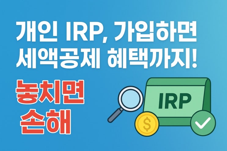  개인형퇴직연금 IRP, 개인도 가입할 수 있을까? 놓치면 손해 보는 세액공제 혜택 총정리