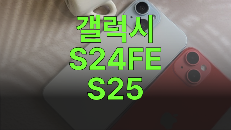  갤럭시S24FE vs  갤럭시S25 실용성 가격 비교