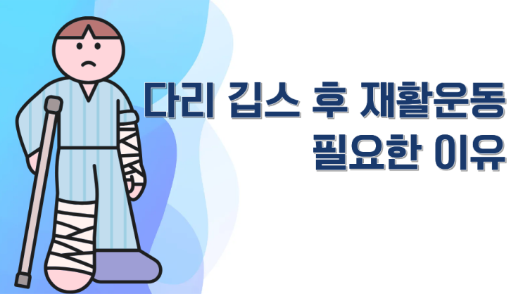  춘천 다리 깁스 후에 재활 운동이 꼭 필요한 이유