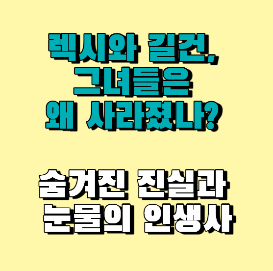  렉시와 길건 근황! 그녀들은 왜 사라졌나? 숨겨진 진실과 눈물의 인생사