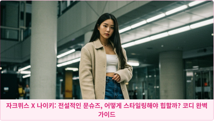  자크뮈스 X 나이키: 전설적인 문슈즈, 어떻게 스타일링해야 힙할까? 코디 완벽 가이드