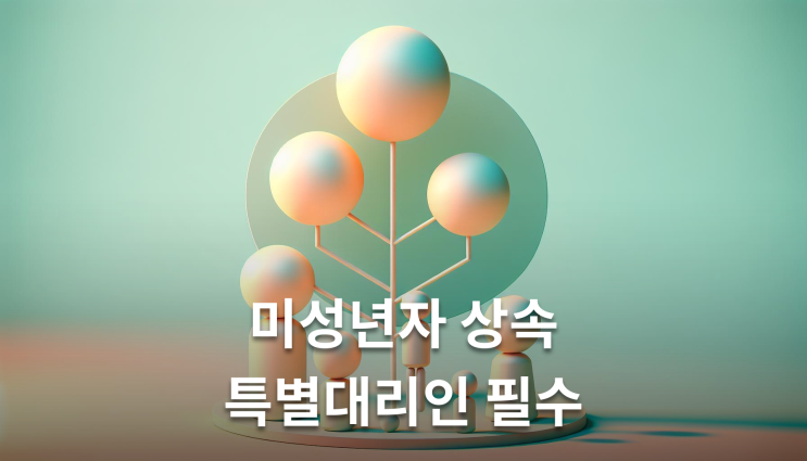 미성년자상속 특별대리인 3개월 내 신청 필수