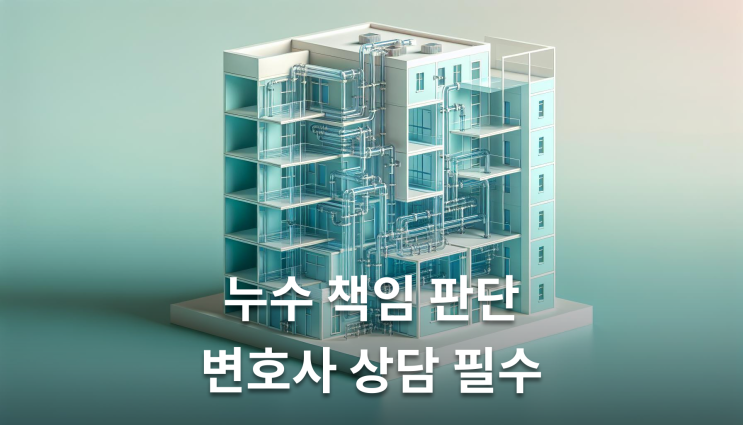  누수분쟁변호사 책임판단부터 소송까지 이렇게 준비하세요