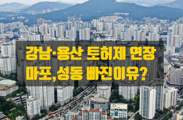  강남·용산 토지거래허가구역 연장, 마포·성동 빠진 배경과 향후 시장 영향