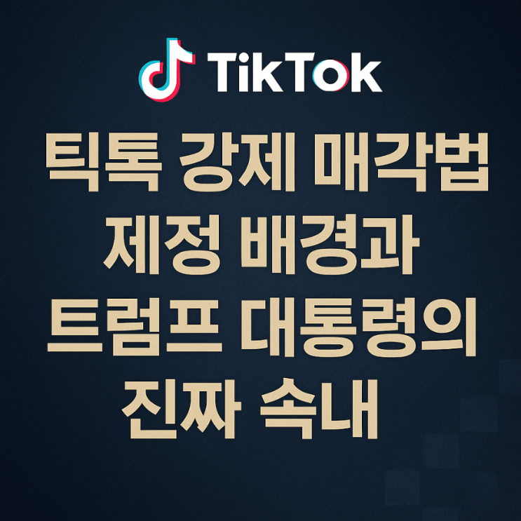 <b>틱톡</b> 강제 <b>매각</b>법, 제정 배경과 <b>트럼프</b> 대통령의 진짜 속내