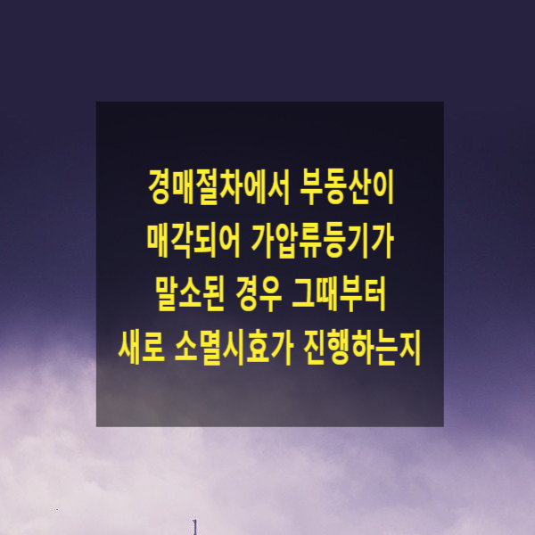  경매절차에서 부동산이 매각되어 가압류등기가 말소된 경우 그때부터 새로 소멸시효가 진행하는지