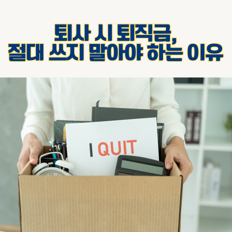  퇴사 후 퇴직금, 왜 절대 쓰면 안 될까? 퇴직금 바로 빼쓰면 후회하는 이유 5가지