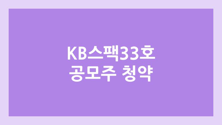 KB제33호스팩 공모주 청약 일정 | 장외가, 공모가, 증거금, 유통 물량, 균등, 비례 배정 | 환매청구권 X