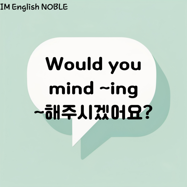  Would you mind ~ing? ~ 해주시겠어요?