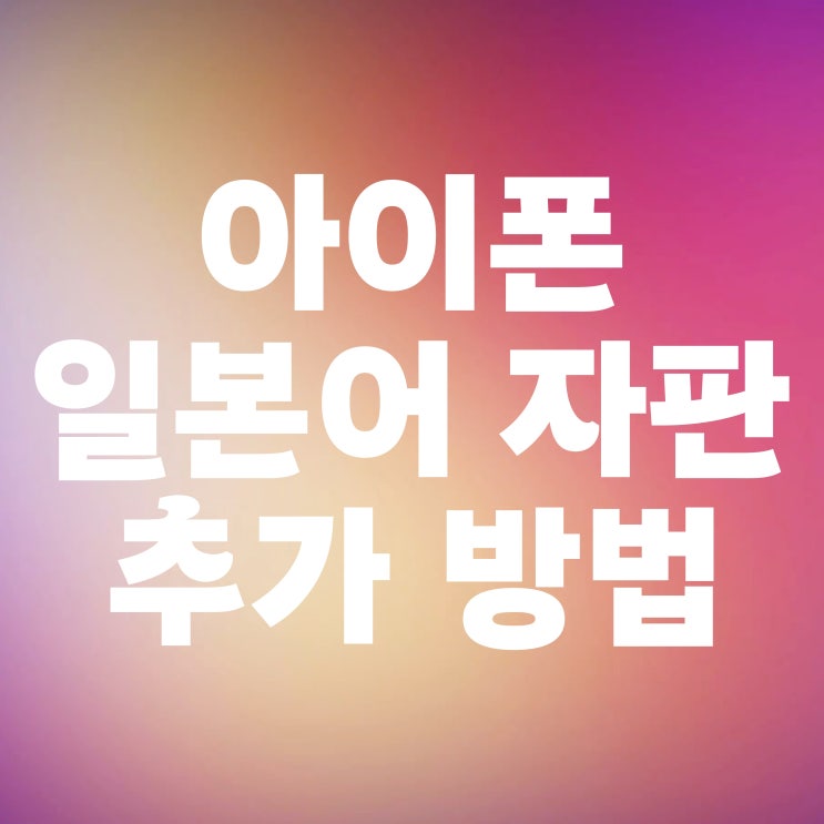  아이폰 일본어 키보드 자판 추가 방법들