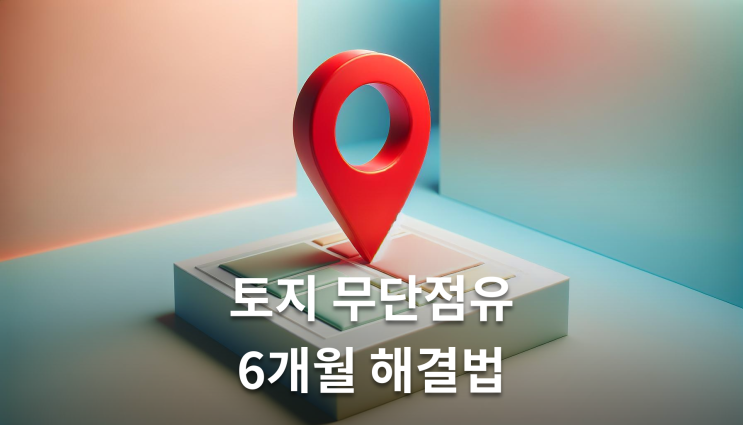  토지인도청구소송, 무단점유 6개월만에 해결하는 실무포인트