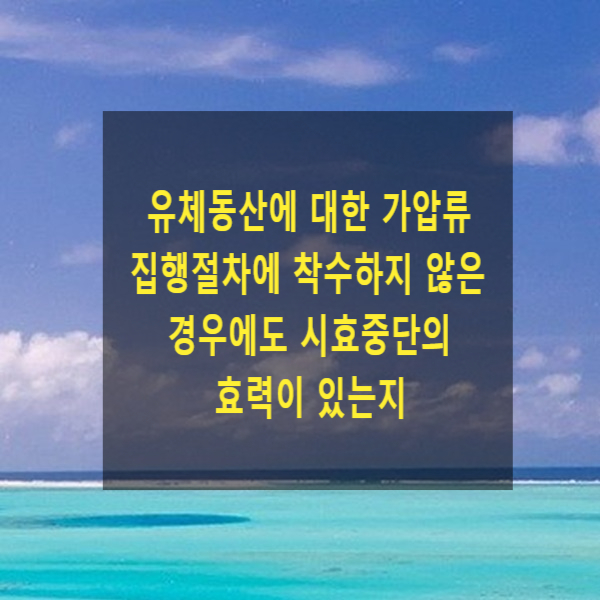  유체동산에 대한 가압류 집행절차에 착수하지 않은 경우에도 시효중단 효력이 있는지