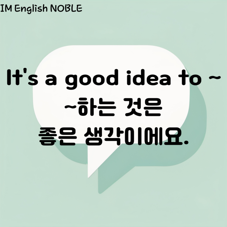  It's a good ieda to ~. ~하는 것은 좋은 생각이에요.