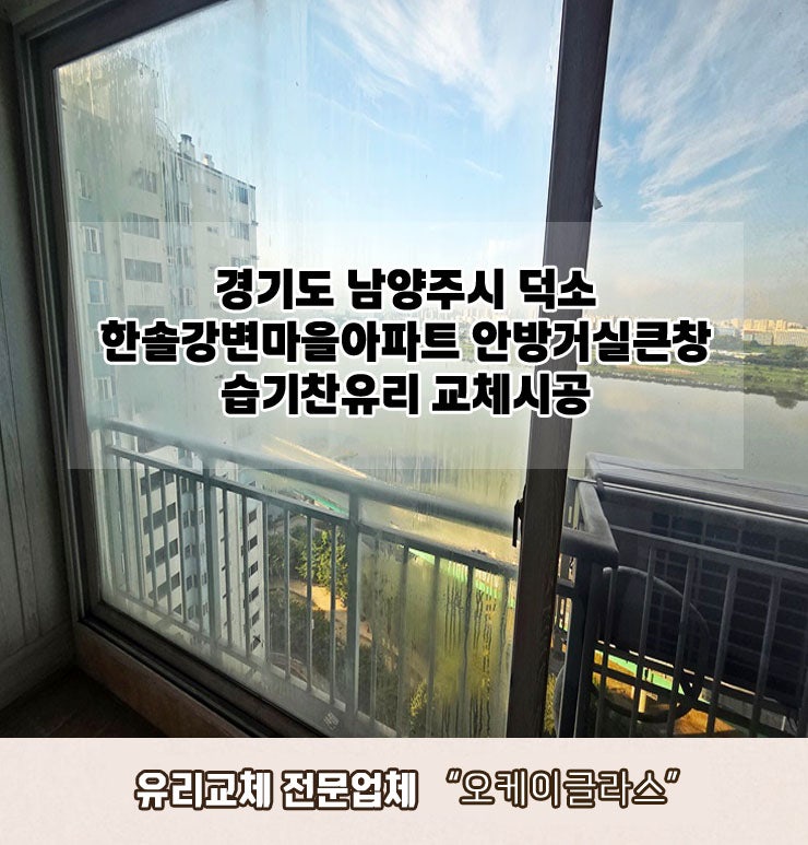  남양주시덕소 한솔강변마을아파트 안방거실큰창 습기찬유리교체 "오케이글라스"시공 리뷰