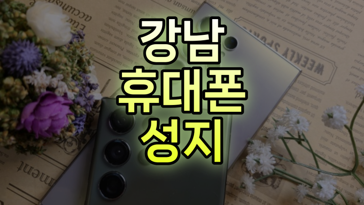  강남 휴대폰 성지 좌표 핸드폰 할인 받는 법