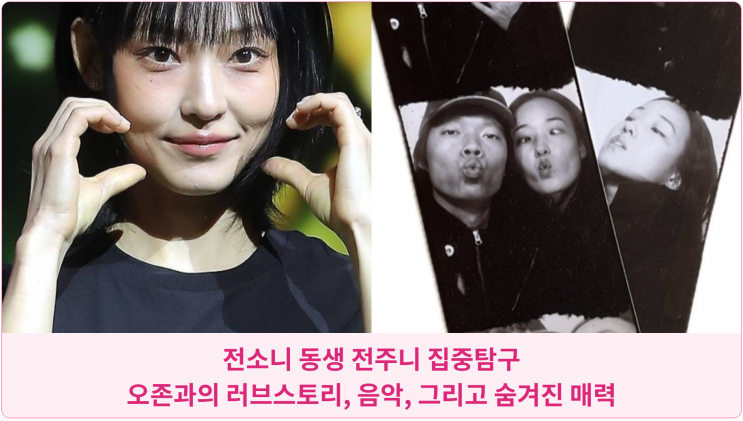  전소니 동생 전주니 집중탐구: 오존과의 러브스토리, 음악, 그리고 숨겨진 매력