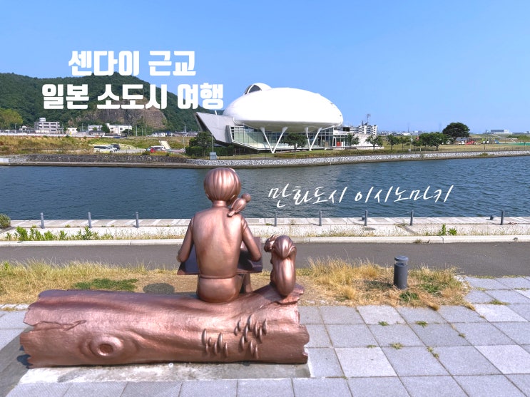  일본 소도시 여행 추천, 직항으로 센다이에서 1시간 이시노마키 하루 코스