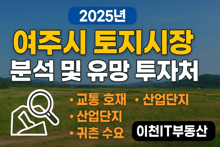  "2025 여주 토지 시장 대전망: 교통·산업단지·귀촌, 트리플 호재로 투자 기회는?"[여주토지]