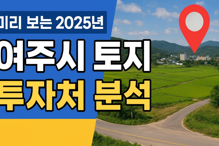  "2025년 여주시 토지 시장, 지금이 투자 황금기? 교통·산단·귀촌 호재 총정리 (이천IT부동산)"